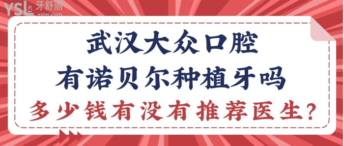 武漢大眾口腔有諾貝爾種植牙嗎？多少錢有沒有推薦醫(yī)生？