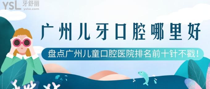 廣州兒牙口腔哪里好？盤點(diǎn)廣州兒童口腔醫(yī)院排名前十針不戳！