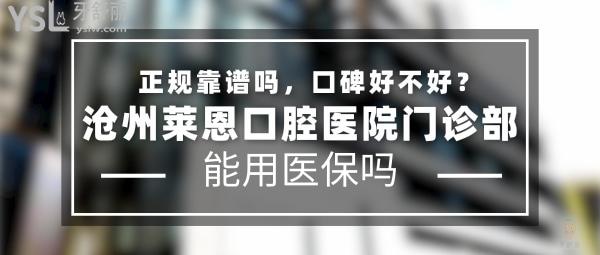 滄州萊恩口腔醫(yī)院門診部正規(guī)靠譜嗎_地址在哪里_是否需要_視頻_口碑好不好_收費(fèi)標(biāo)準(zhǔn)_能用社保嗎?(正規(guī)靠譜/滄州市運(yùn)河區(qū)/是/口碑非常好/收費(fèi)中等/暫不能用社保/牙科連鎖/博碩醫(yī)生領(lǐng)銜)