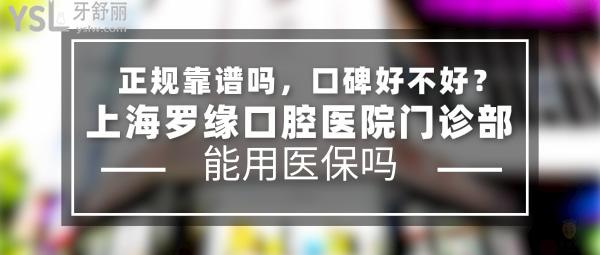 上海羅緣口腔醫(yī)院門診部正規(guī)靠譜嗎_地址_視頻_口碑好不好_收費(fèi)標(biāo)準(zhǔn)_能用社保嗎?(正規(guī)靠譜/上海寶山區(qū)/口碑非常好/收費(fèi)中低/暫不能用社保/牙科連鎖)