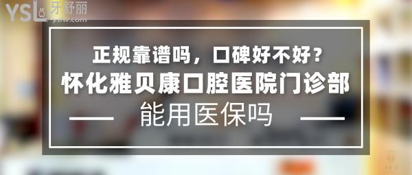 懷化雅貝康口腔醫(yī)院門診部正規(guī)靠譜嗎_地址_視頻_口碑好不好_收費(fèi)標(biāo)準(zhǔn)_能用社保嗎?(正規(guī)靠譜/懷化市鶴城區(qū)/口碑非常好/收費(fèi)中等/能用社保/牙科連鎖)