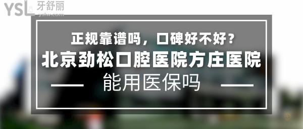 北京勁松口腔醫(yī)院方莊醫(yī)院正規(guī)靠譜嗎