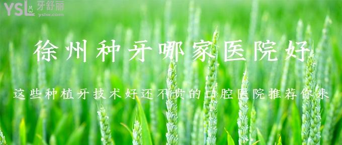 徐州種牙哪家醫(yī)院好？這些種植牙技術(shù)好還不貴的口腔醫(yī)院推薦你來(lái)！