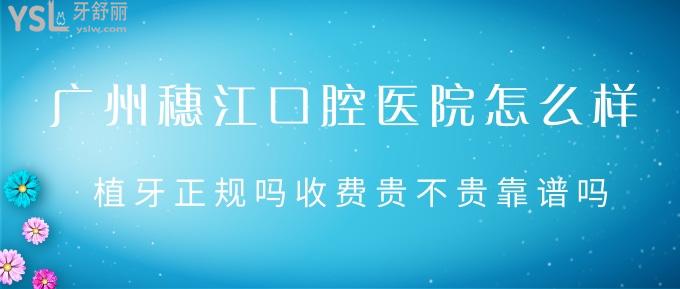 廣州穗江口腔醫(yī)院怎么樣？植牙正規(guī)嗎收費貴不貴靠譜嗎？