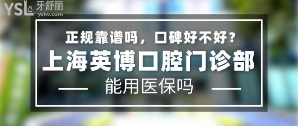 上海英博口腔門診部正規(guī)靠譜嗎_地址在哪里_是否需要_視頻_口碑好不好_收費標準_能用社保嗎?(正規(guī)靠譜/上海市黃浦區(qū)/是/口碑良好/收費中等/暫不能用社保)