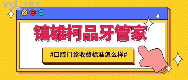 鎮(zhèn)雄柯品牙管家口腔門診收費標準怎么樣,矯正牙齒/種植牙價目表更新好又便宜!