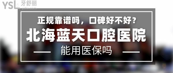 北海藍天口腔醫(yī)院正規(guī)靠譜嗎_地址在哪里_是否需要_視頻_口碑好不好_收費標準_能用社保嗎?(正規(guī)靠譜/北海市海城區(qū)/是/口碑非常好/收費中等/能用社保/二級牙科醫(yī)院/連鎖保護/上市背景)