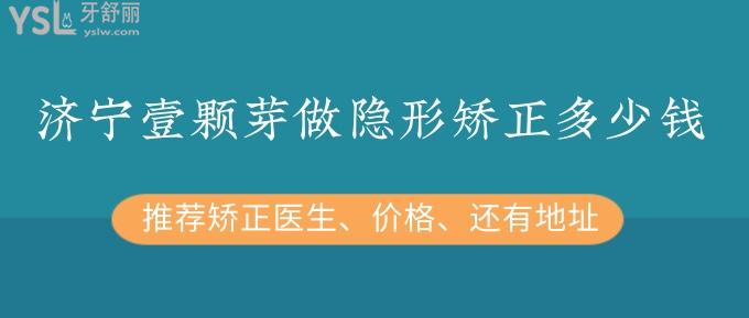 濟(jì)寧壹顆芽做隱形矯正多少錢？推薦矯正醫(yī)生、價(jià)格、還有地址！