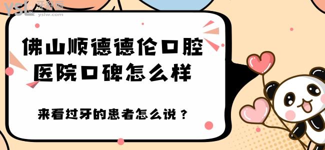 誰知道佛山順德德倫口腔醫(yī)院口碑怎么樣 來看過牙的患者怎么說