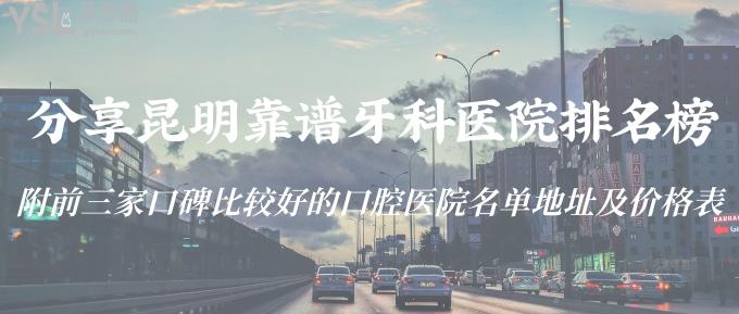 分享昆明靠譜牙科醫(yī)院排名榜！附前三家口碑比較好的口腔醫(yī)院名單地址及價格表！