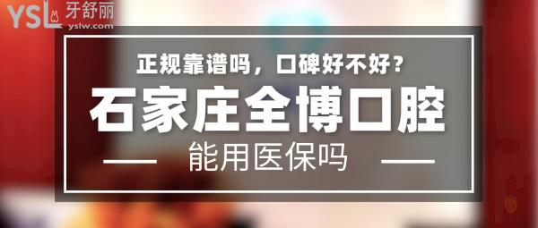 石家莊全博口腔正規(guī)靠譜嗎_地址_視頻_口碑好不好_收費(fèi)標(biāo)準(zhǔn)_能用社保嗎?(正規(guī)靠譜/石家莊市裕華區(qū)、新華區(qū)、長(zhǎng)安區(qū)/口碑非常好/收費(fèi)中等/暫不能用社保)