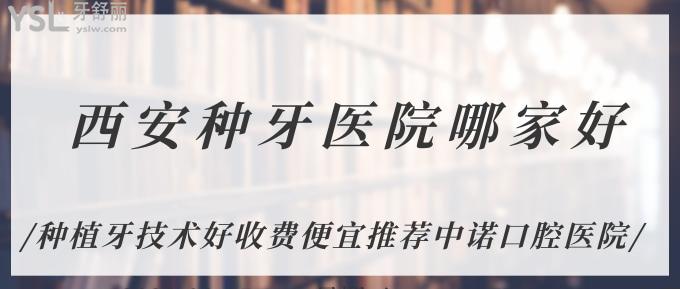 西安種牙醫(yī)院哪家好？種植牙技術(shù)好收費便宜推薦中諾口腔醫(yī)院！