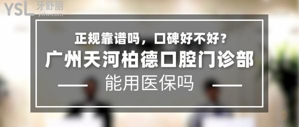 廣州天河柏德口腔門診部正規(guī)靠譜嗎_地址_視頻_口碑好不好_收費(fèi)標(biāo)準(zhǔn)_能用社保嗎?(正規(guī)靠譜/廣州市天河區(qū)/口碑非常好/收費(fèi)中等/能用社保)