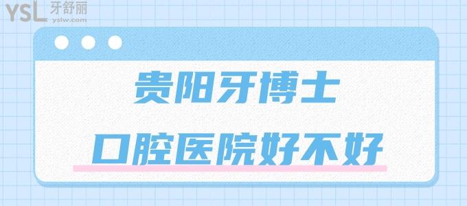 貴陽牙博士口腔醫(yī)院好不好 正規(guī)靠譜嗎 牙友評(píng)價(jià)醫(yī)生靠譜收費(fèi)合理值得去