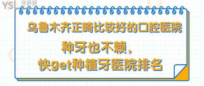 烏魯木齊正畸比較好的口腔醫(yī)院，烏魯木齊種植牙醫(yī)院排名