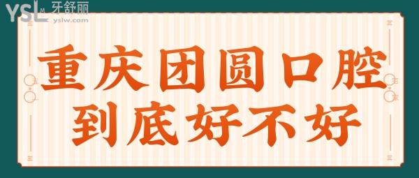 重慶團(tuán)圓口腔醫(yī)院到底好不好 想聽實(shí)話點(diǎn)評(píng)的可以點(diǎn)進(jìn)來看