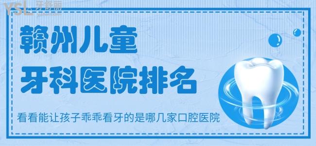 贛州兒童牙科醫(yī)院排名，看看能讓孩子乖乖看牙的是哪幾家口腔醫(yī)院