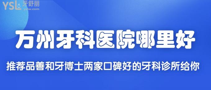 萬州牙科醫(yī)院哪里好？推薦品善和牙博士兩家口碑好的牙科診所給你！