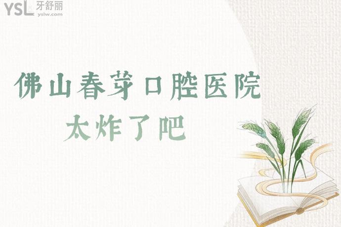 我的天哪！佛山春芽口腔醫(yī)院太炸了吧！隱適美不到30000，我要趕緊碼住