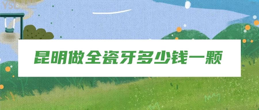 昆明做全瓷牙多少錢一顆
