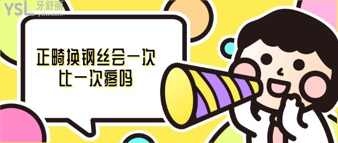 正畸換鋼絲會(huì)一次比一次疼嗎