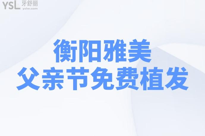 衡陽雅美父親節(jié)有植發(fā)活動，送父親禮物不如帶父親去植發(fā)，讓父親年輕持久