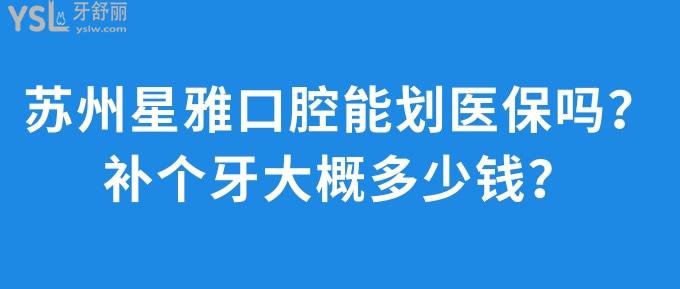 蘇州星雅口腔能劃醫(yī)療保險嗎？補個牙大概多少錢？