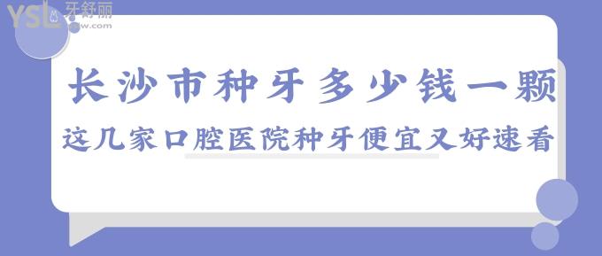 長沙市種牙多少錢一顆?這幾家口腔醫(yī)院種牙便宜又好速看！