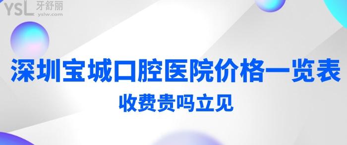 阿媽們想要的深圳寶城口腔醫(yī)院價格一覽表來嘍!收費貴嗎立見