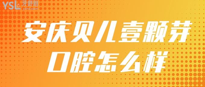 安慶貝兒壹顆芽口腔怎么樣