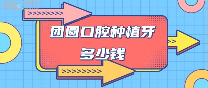 團(tuán)圓口腔種植牙多少錢