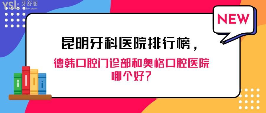 昆明牙科醫(yī)院排行榜，昆明德韓口腔門診部和奧格口腔醫(yī)院哪個好