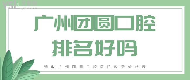 廣州團(tuán)圓口腔排名好嗎 廣州團(tuán)圓口腔醫(yī)院收費(fèi)價(jià)格表