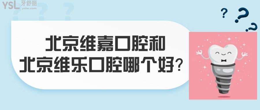 北京維嘉口腔和北京維樂口腔哪個好