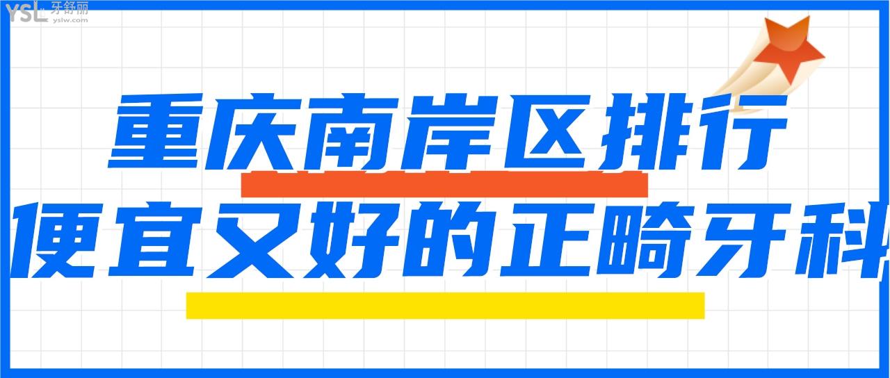 南岸暑假哪里可以做牙齒矯正 盤點重慶便宜又好的牙科排名