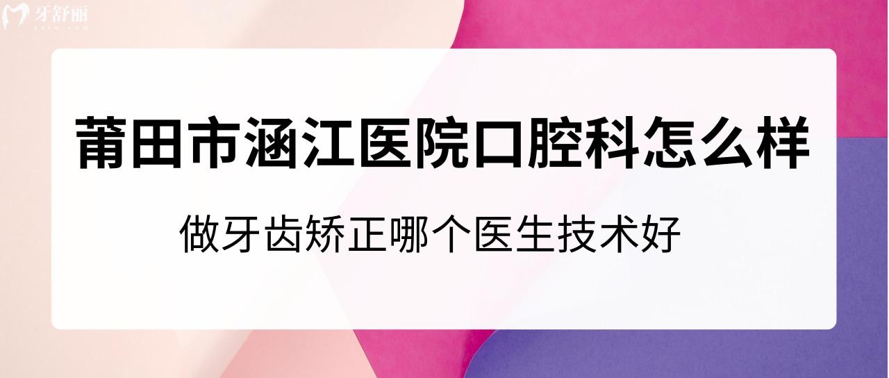 莆田市涵江醫(yī)院口腔科怎么樣？做牙齒矯正哪個(gè)醫(yī)生技術(shù)好？