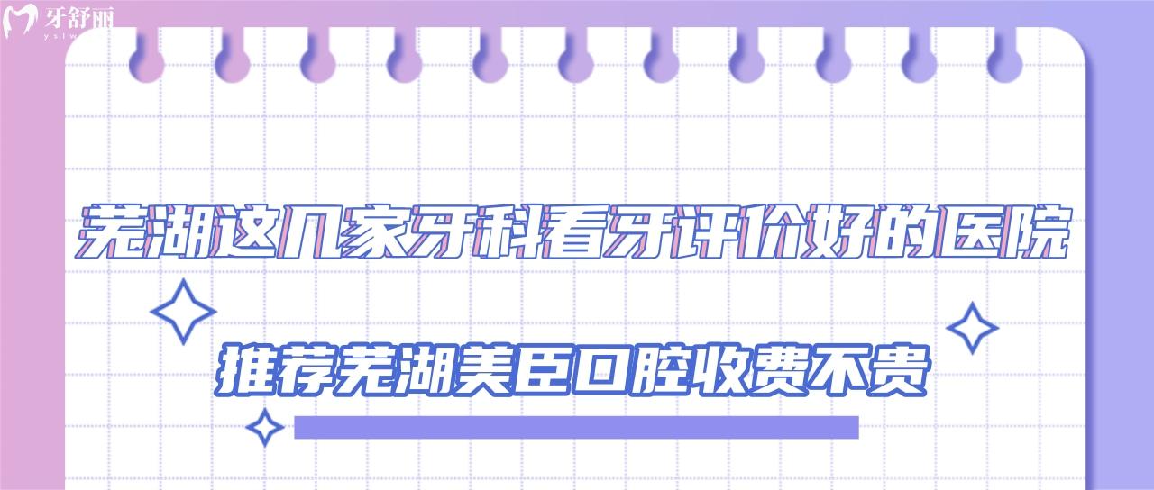 蕪湖這幾家牙科看牙評價好的醫(yī)院推薦蕪湖美臣口腔收費(fèi)不貴！