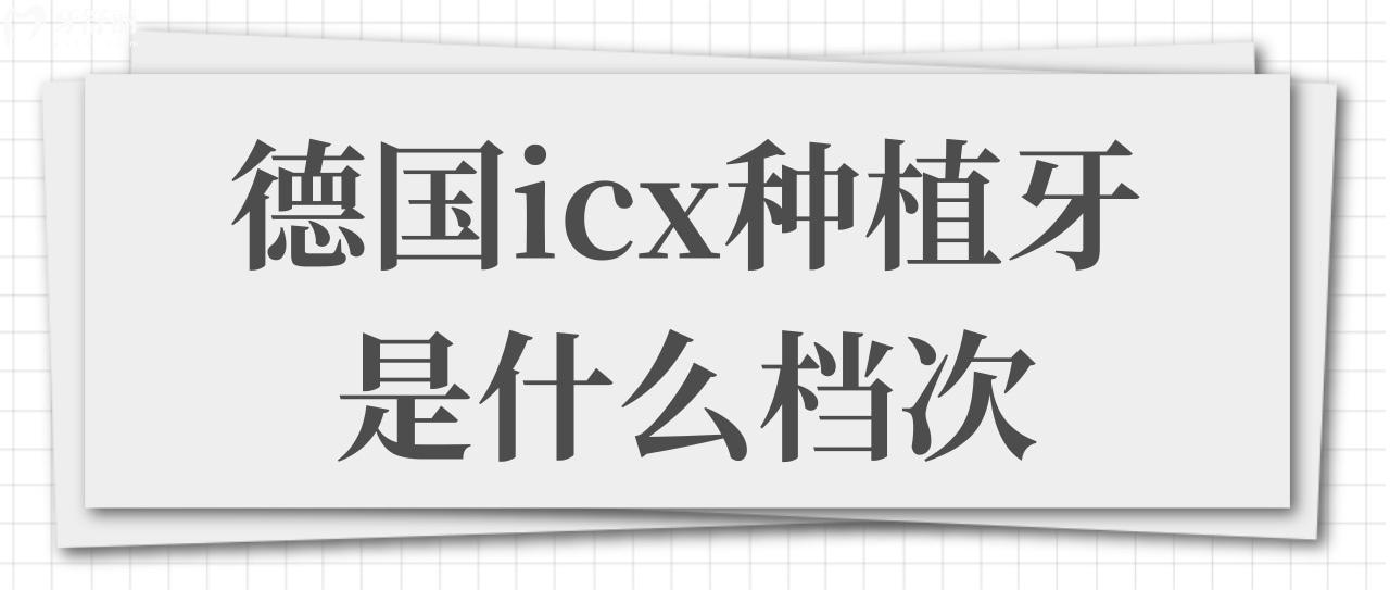 德國(guó)icx種植牙是什么檔次的?