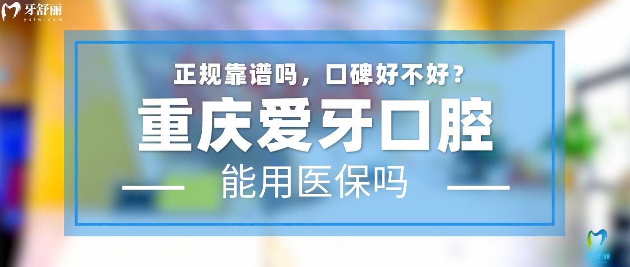 重慶愛牙口腔正規(guī)靠譜嗎_地址_視頻_口碑好不好_收費(fèi)標(biāo)準(zhǔn)_能用社保嗎?(正規(guī)靠譜/重慶市沙坪壩區(qū)/口碑比較好/收費(fèi)中等/能用社保)
