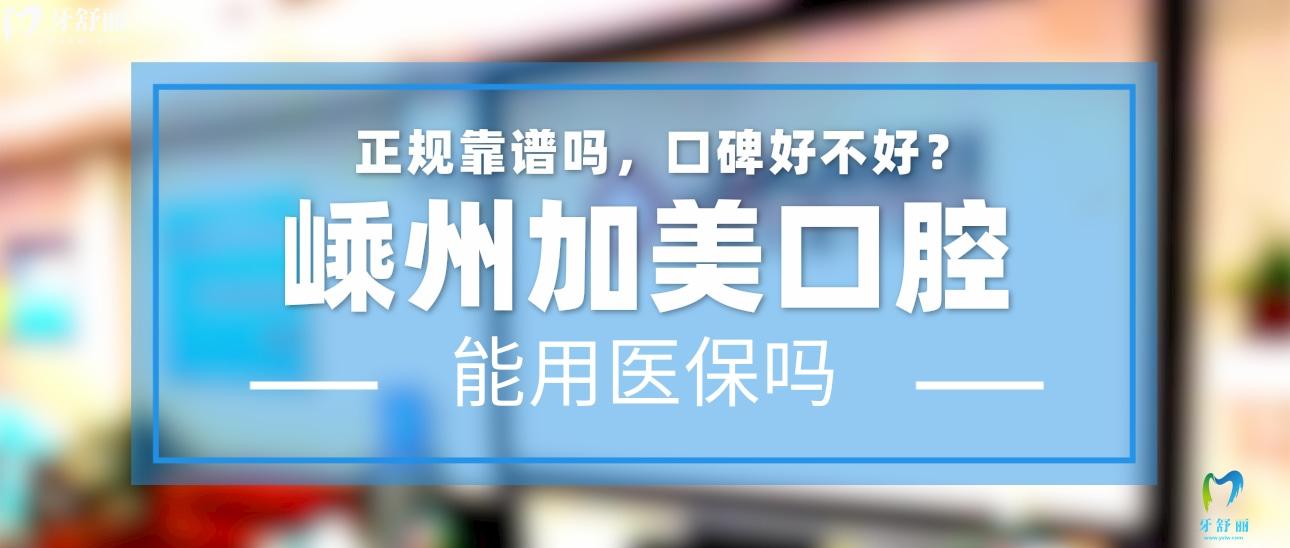 嵊州加美口腔正規(guī)靠譜嗎_地址_視頻_口碑好不好_收費標準_能用社保嗎?(正規(guī)靠譜/紹興市嵊州市/口碑比較好/收費中等/暫不能用社保)