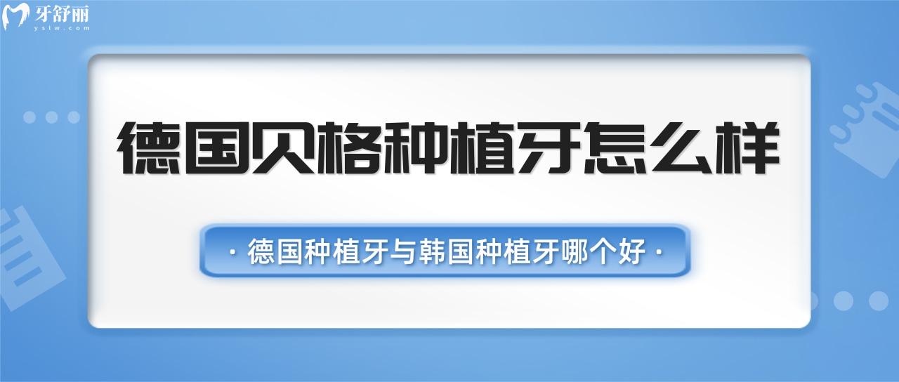 德國貝格種植牙怎么樣？德國種植牙與韓國種植牙哪個好？