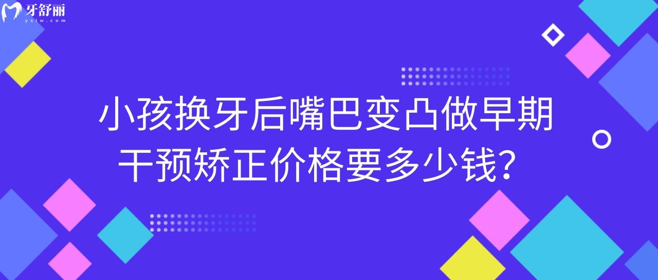 小孩換牙后嘴巴變凸做早期干預矯正價格要多少錢