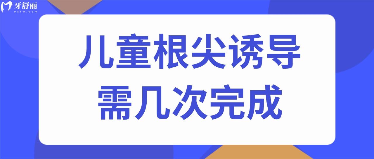 兒童根尖誘導(dǎo)需幾次完成