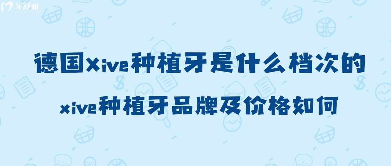 德國(guó)Xive種植牙是什么檔次的？xive種植牙品牌及價(jià)格如何？