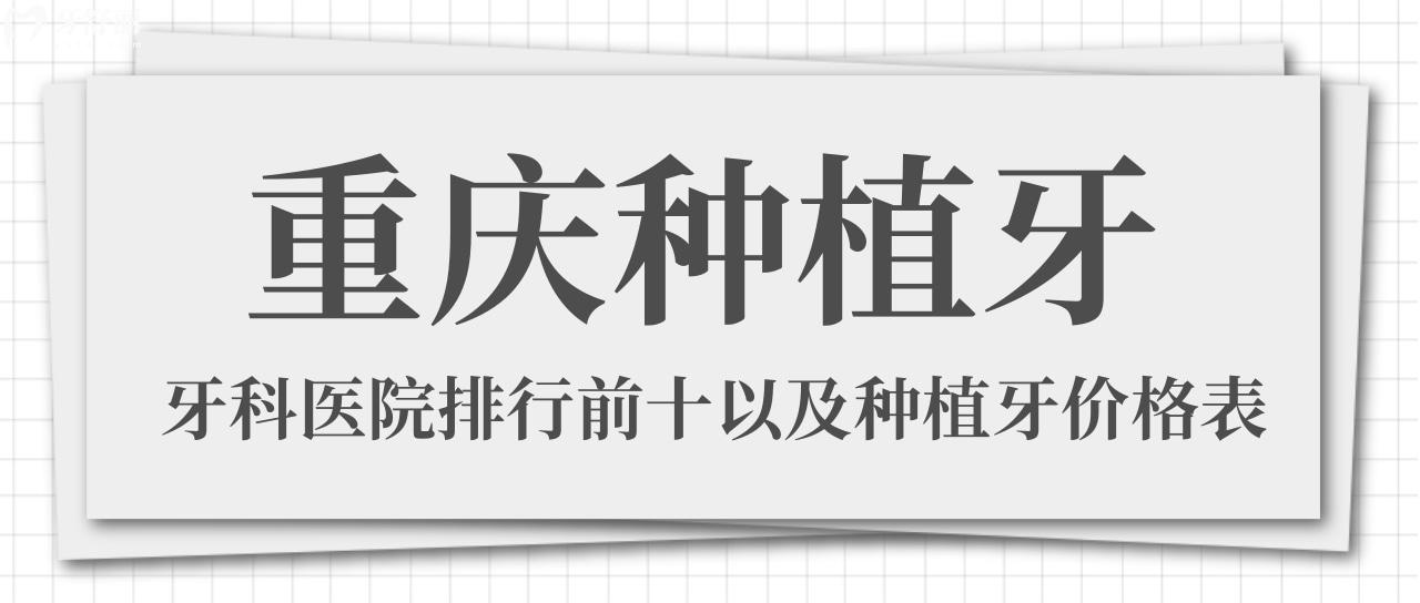 種牙必看！重慶種植牙好且正規(guī)醫(yī)院排名前十名單及收費(fèi)價(jià)格表