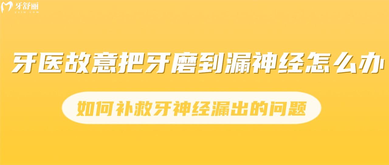 牙醫(yī)故意把牙磨到漏神經(jīng)怎么辦？如何補(bǔ)救牙神經(jīng)漏出的問題？