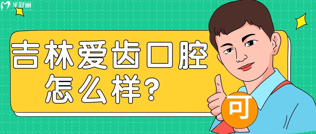 吉林愛齒口腔好不好？來看口碑怎么樣附地址營業(yè)時(shí)間