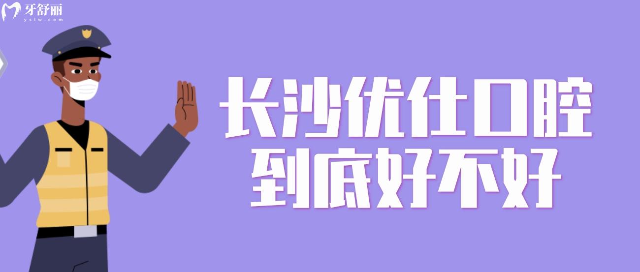 長(zhǎng)沙優(yōu)仕口腔到底好不好.jpg