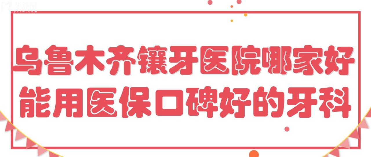 烏魯木齊鑲牙私人醫(yī)院哪家好 能用社保不貴口碑好