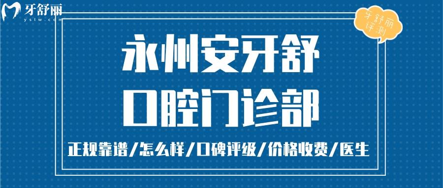 永州安牙舒口腔門診部正規(guī)靠譜嗎_永州安牙舒口腔門診部地址_永州安牙舒口腔門診部視頻_永州安牙舒口腔門診部口碑好不好_永州安牙舒口腔門診部收費(fèi)標(biāo)準(zhǔn)_永州安牙舒口腔門診部能用社保嗎?(正規(guī)靠譜/湖南永州市哪家口腔好口碑比較好/收費(fèi)中等/能用社保)